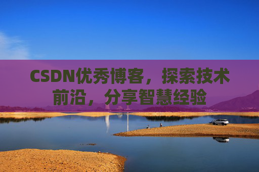 CSDN优秀博客，探索技术前沿，分享智慧经验
